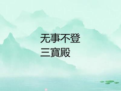 无事不登三寶殿 无事不登三寶殿