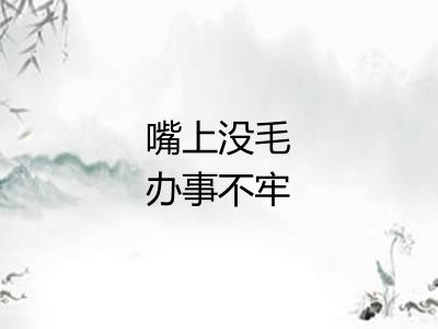 嘴上没毛办事不牢 嘴上没毛办事不牢
