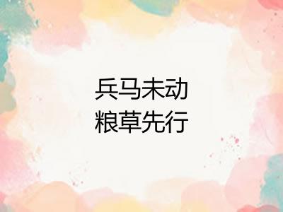 兵马未动粮草先行 兵马未动粮草先行