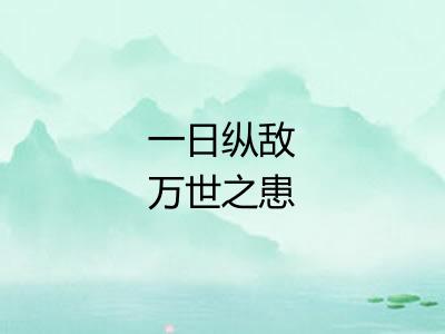 一日纵敌万世之患 一日纵敌万世之患