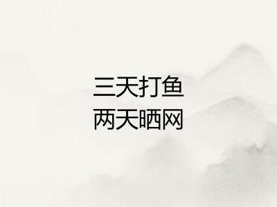 三天打鱼两天晒网