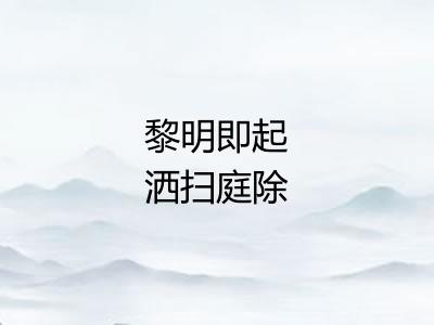 黎明即起洒扫庭除 黎明即起洒扫庭除