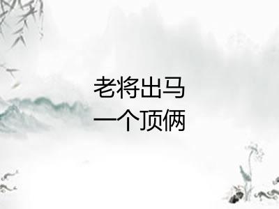 老将出马一个顶俩 老将出马一个顶俩