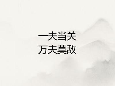 一夫当关万夫莫敌 一夫当关万夫莫敌