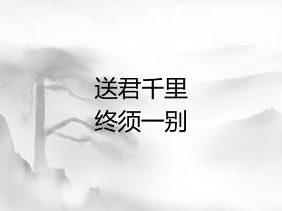 送君千里终须一别 送君千里终须一别