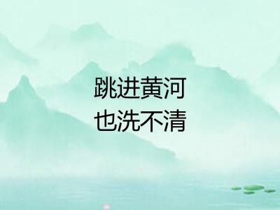 跳进黄河也洗不清 跳进黄河也洗不清