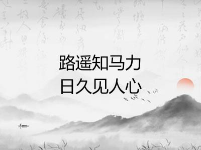 路遥知马力日久见人心 路遥知马力日久见人心