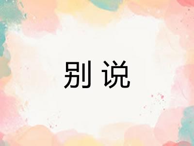 别说 别说