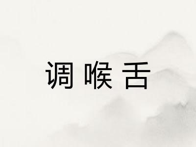 调喉舌 调喉舌