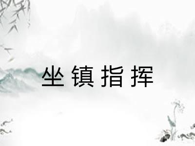 坐镇指挥 坐镇指挥