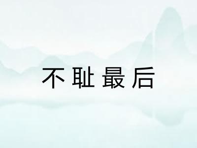 不耻最后 不耻最后