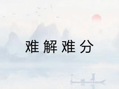 难解难分 难解难分