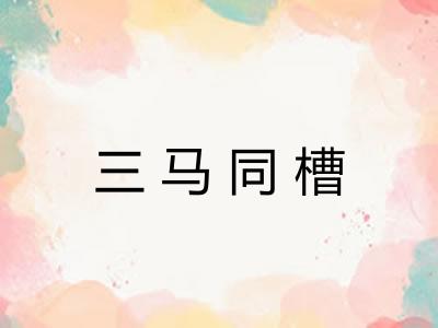 三马同槽 三马同槽